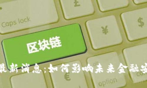 保全区块链最新消息：如何影响未来金融安全与透明性