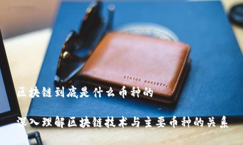 区块链到底是什么币种的

深入理解区块链技术与主要币种的关系