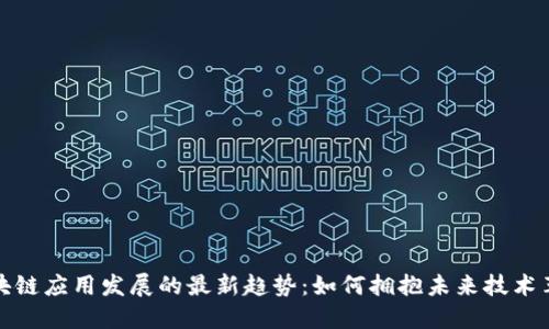 区块链应用发展的最新趋势：如何拥抱未来技术革命