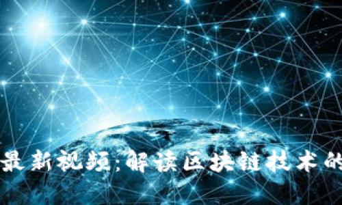 蚂蚁区块链最新视频：解读区块链技术的创新与应用