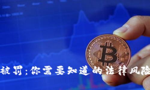 因区块链币被罚：你需要知道的法律风险与规避策略