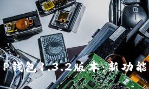 : 全面解析T P钱包1.3.2版本：新功能与安全性提升