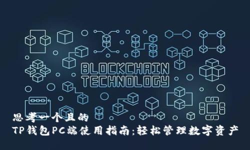 思考一个且的  
TP钱包PC端使用指南：轻松管理数字资产