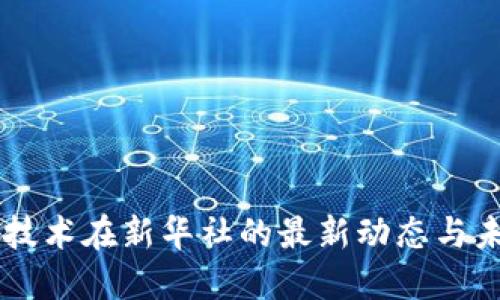 区块链技术在新华社的最新动态与未来展望