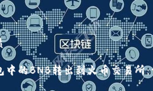 思考且的优质

如何将TP钱包中的BNB转出到火币交易所：详细步骤解析