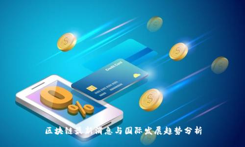 区块链最新消息与国际发展趋势分析