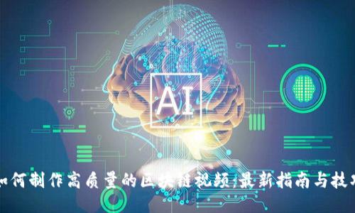 如何制作高质量的区块链视频：最新指南与技巧