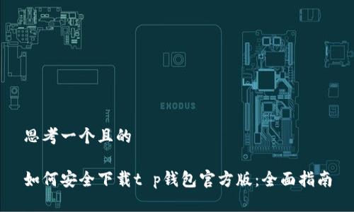 思考一个且的

如何安全下载t p钱包官方版：全面指南