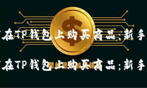如何在TP钱包上购买商品：新手指南

如何在TP钱包上购买商品：新手指南