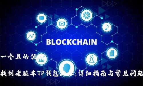 思考一个且的优质

如何找到老版本TP钱包地址：详细指南与常见问题解答