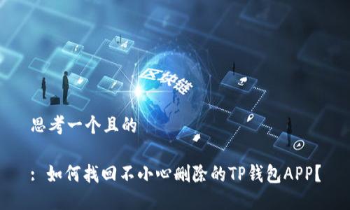 思考一个且的

: 如何找回不小心删除的TP钱包APP？