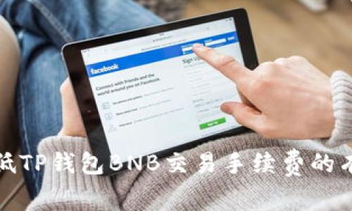 如何降低TP钱包BNB交易手续费的有效策略