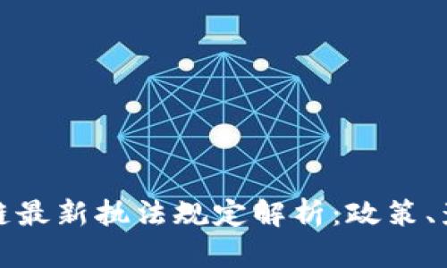 优质区块链最新执法规定解析：政策、影响与前景