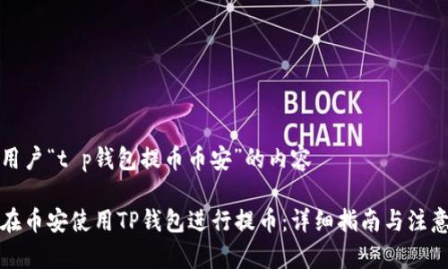 针对用户“t p钱包提币币安”的内容

如何在币安使用TP钱包进行提币：详细指南与注意事项
