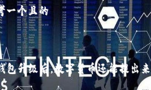思考一个且的



TP钱包升级后，数字货币还能提出来吗？