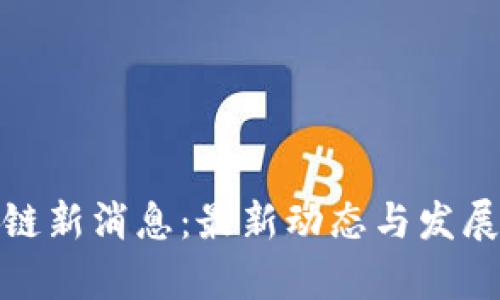 越南区块链新消息：最新动态与发展趋势分析