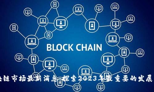 区块链市场最新消息：探索2023年最重要的发展动态