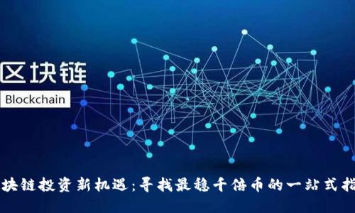 区块链投资新机遇：寻找最稳千倍币的一站式指南