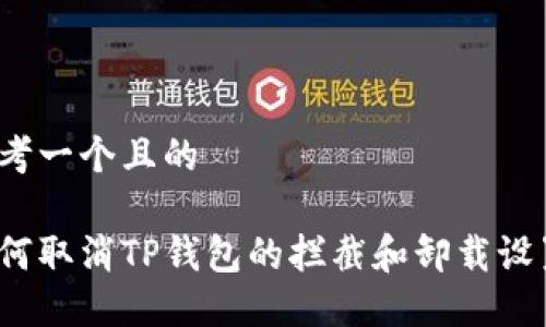思考一个且的

如何取消TP钱包的拦截和卸载设置？