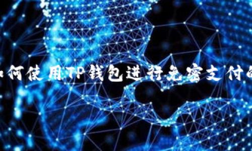 思考用户搜索意图及

针对“TP钱包免密支付”这一主题，用户很可能关注如何使用TP钱包进行免密支付的具体步骤、优势以及安全性等。因此，对应的可以是：

TP钱包免密支付详解：安全便捷的支付体验