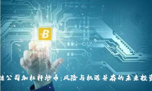 区块链公司加杠杆炒币：风险与机遇并存的未来投资选择