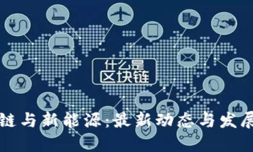 区块链与新能源：最新动态与发展趋势