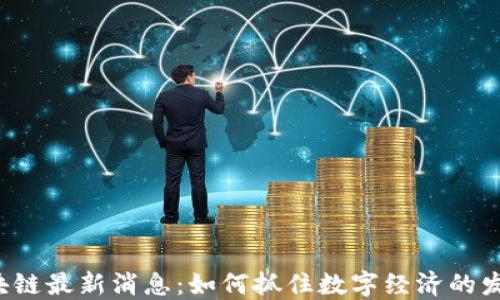 
吉安区块链最新消息：如何抓住数字经济的发展机遇？