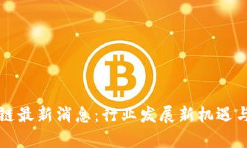 中福区块链最新消息：行业发展新机遇与挑战解读
