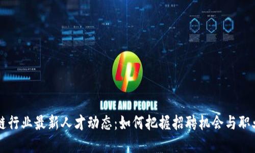 区块链行业最新人才动态：如何把握招聘机会与职业发展