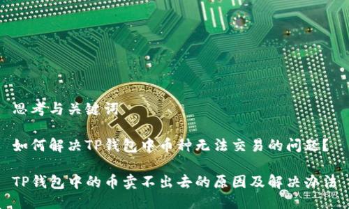 思考与关键词

如何解决TP钱包中币种无法交易的问题？

TP钱包中的币卖不出去的原因及解决办法