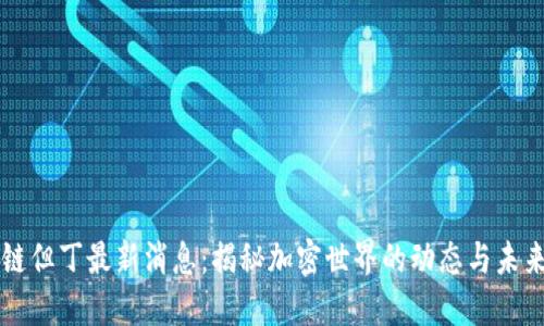 区块链但丁最新消息：揭秘加密世界的动态与未来走向