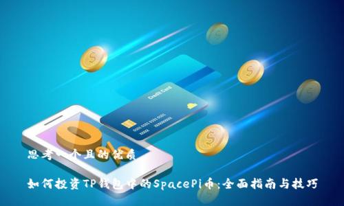 思考一个且的优质

如何投资TP钱包中的SpacePi币：全面指南与技巧