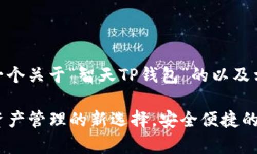 在此，我为您提供一个关于“智天TP钱包”的以及相关的关键词。

智天TP钱包：数字资产管理的新选择，安全便捷的数字货币存储方案