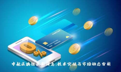 中航区块链最新消息：技术突破与市场动态分析