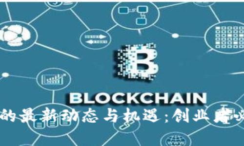 区块链创业者的最新动态与机遇：创业者必看的资讯平台