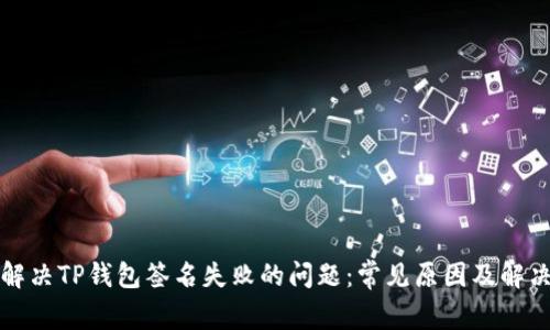 如何解决TP钱包签名失败的问题：常见原因及解决方法