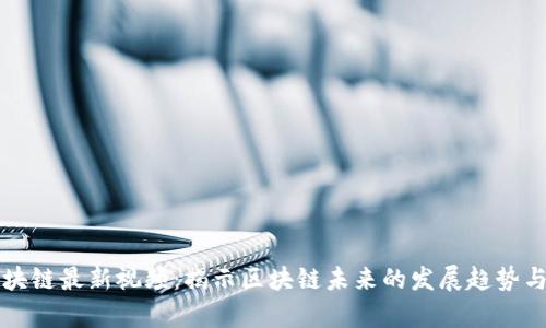陈永庆区块链最新视频：揭示区块链未来的发展趋势与应用前景