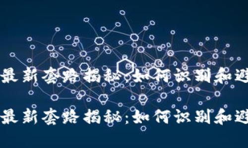 区块链骗局最新套路揭秘：如何识别和避免投资陷阱

区块链骗局最新套路揭秘：如何识别和避免投资陷阱