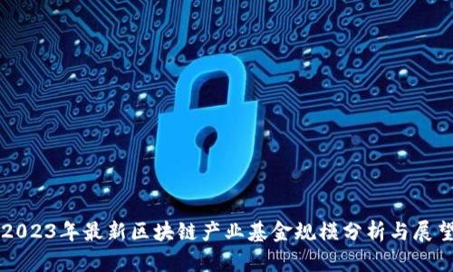 2023年最新区块链产业基金规模分析与展望