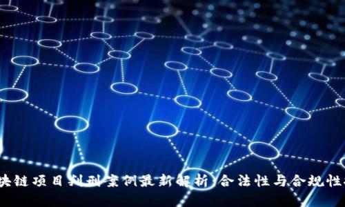  区块链项目判刑案例最新解析：合法性与合规性探讨