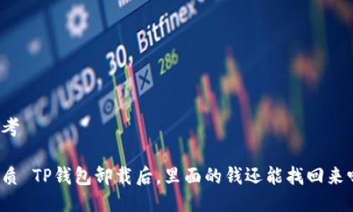 思考

优质 TP钱包卸载后，里面的钱还能找回来吗？