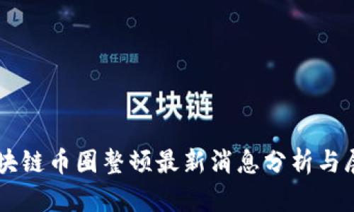 区块链币圈整顿最新消息分析与展望