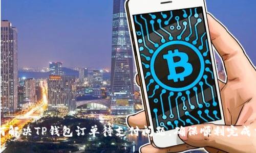 如何解决TP钱包订单待支付问题，确保顺利完成交易