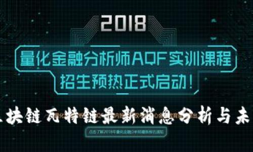 创富区块链瓦特链最新消息分析与未来展望