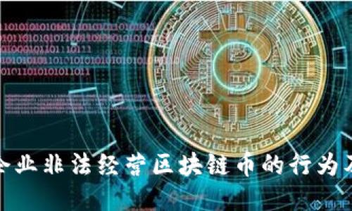 如何识别企业非法经营区块链币的行为及应对措施