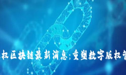 2023年版权区块链最新消息：重塑数字版权管理的未来