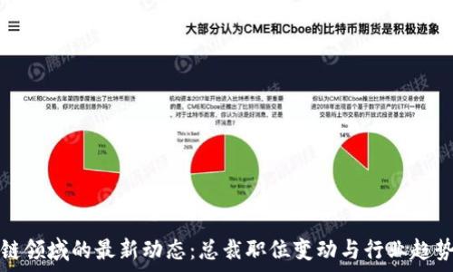   
区块链领域的最新动态：总裁职位变动与行业趋势分析