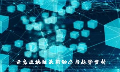 云象区块链最新动态与趋势分析