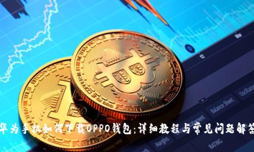 华为手机如何下载OPPO钱包：详细教程与常见问题解答