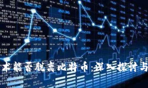 区块链技术能否脱离比特币：深入探讨与应用前景